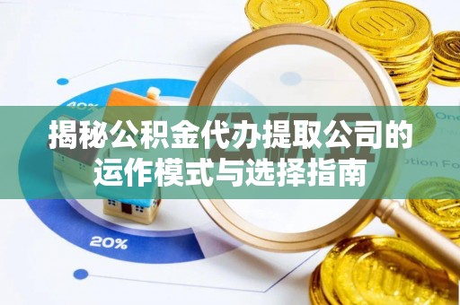利通揭秘公积金代办提取公司的运作模式与选择指南