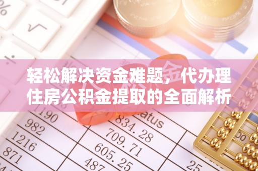 利通轻松解决资金难题，代办理住房公积金提取的全面解析