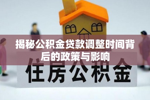 利通揭秘公积金贷款调整时间背后的政策与影响