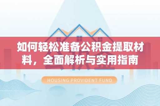 利通如何轻松准备公积金提取材料，全面解析与实用指南