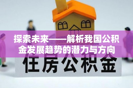 利通探索未来——解析我国公积金发展趋势的潜力与方向