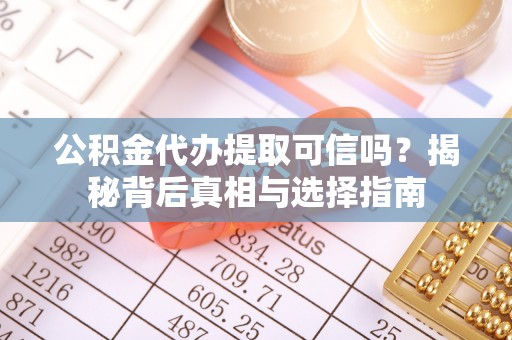 利通公积金代办提取可信吗？揭秘背后真相与选择指南