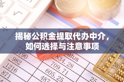 利通揭秘公积金提取代办中介，如何选择与注意事项