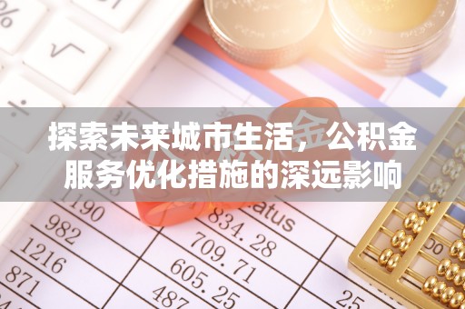 利通探索未来城市生活，公积金服务优化措施的深远影响