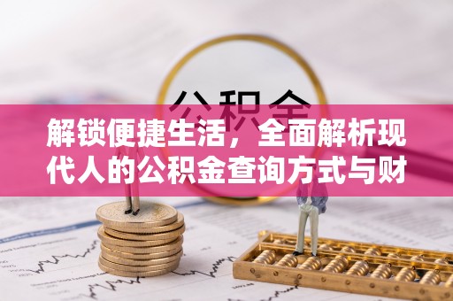 利通解锁便捷生活，全面解析现代人的公积金查询方式与财务管理新趋势