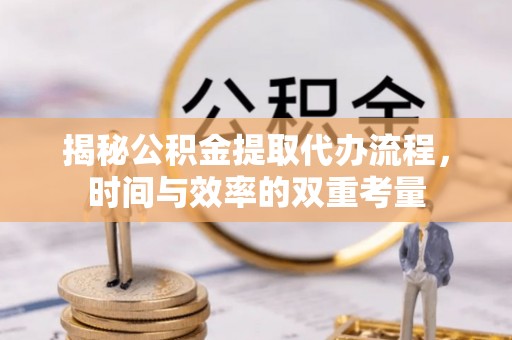 利通揭秘公积金提取代办流程，时间与效率的双重考量