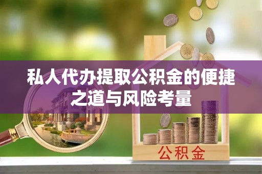 利通私人代办提取公积金的便捷之道与风险考量