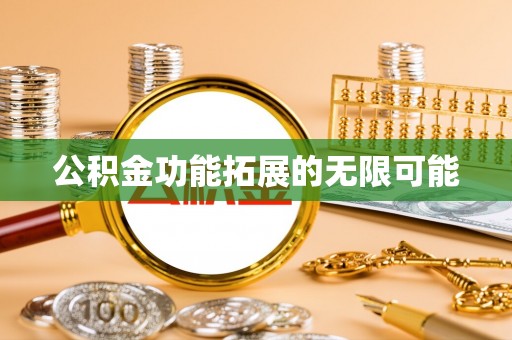 利通公积金功能拓展的无限可能