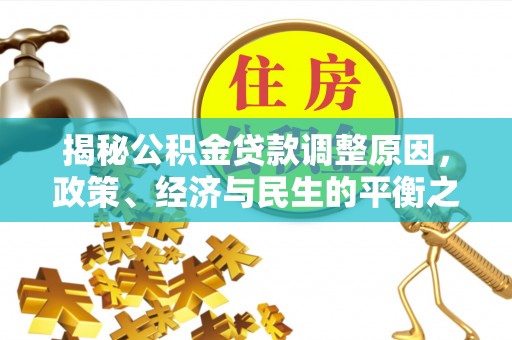利通揭秘公积金贷款调整原因，政策、经济与民生的平衡之道