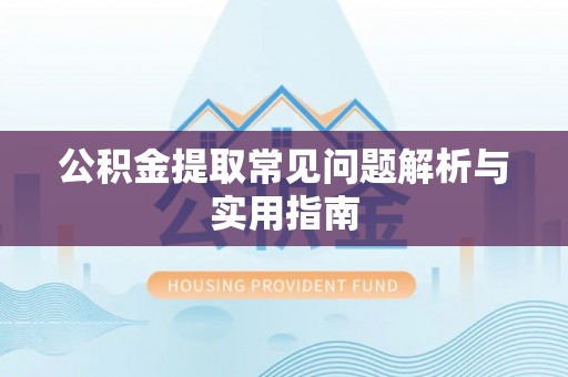 利通公积金提取常见问题解析与实用指南
