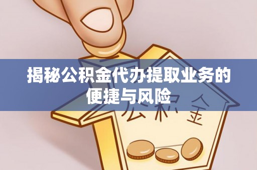 利通揭秘公积金代办提取业务的便捷与风险