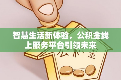 利通智慧生活新体验，公积金线上服务平台引领未来