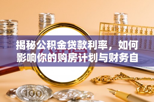 利通揭秘公积金贷款利率，如何影响你的购房计划与财务自由
