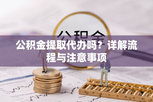 利通公积金提取代办吗？详解流程与注意事项