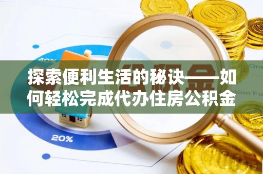 利通探索便利生活的秘诀——如何轻松完成代办住房公积金提取