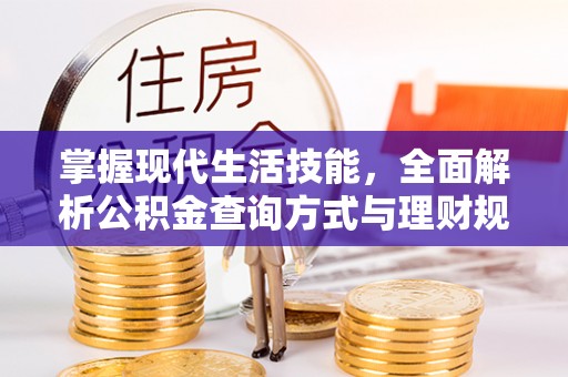 利通掌握现代生活技能，全面解析公积金查询方式与理财规划