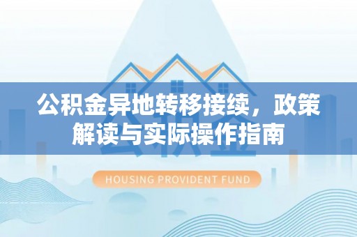 利通公积金异地转移接续，政策解读与实际操作指南