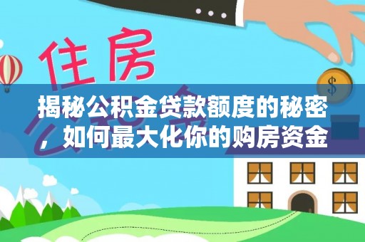 利通揭秘公积金贷款额度的秘密，如何最大化你的购房资金