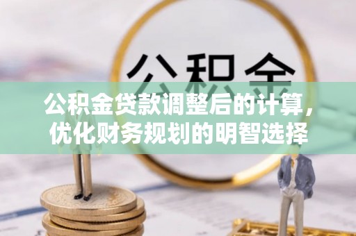 利通公积金贷款调整后的计算，优化财务规划的明智选择