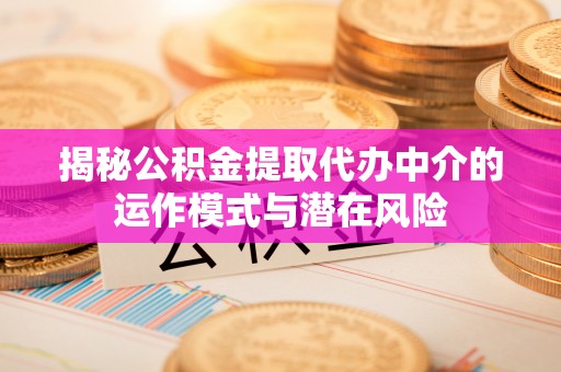 利通揭秘公积金提取代办中介的运作模式与潜在风险