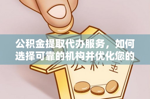 利通公积金提取代办服务，如何选择可靠的机构并优化您的财务规划