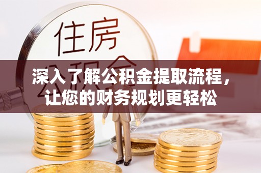 利通深入了解公积金提取流程，让您的财务规划更轻松