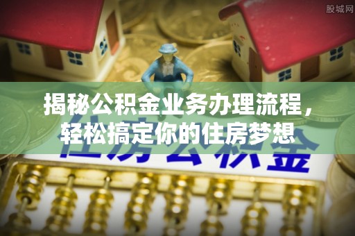 利通揭秘公积金业务办理流程，轻松搞定你的住房梦想