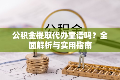 利通公积金提取代办靠谱吗？全面解析与实用指南