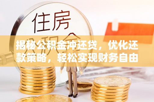 利通揭秘公积金冲还贷，优化还款策略，轻松实现财务自由