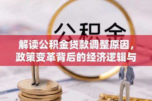 利通解读公积金贷款调整原因，政策变革背后的经济逻辑与民生影响